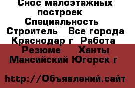 Снос малоэтажных построек  › Специальность ­ Строитель - Все города, Краснодар г. Работа » Резюме   . Ханты-Мансийский,Югорск г.